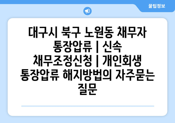 대구시 북구 노원동 채무자 통장압류 | 신속 채무조정신청 | 개인회생 통장압류 해지방법