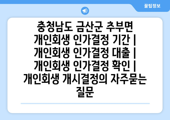 충청남도 금산군 추부면 개인회생 인가결정 기간 | 개인회생 인가결정 대출 | 개인회생 인가결정 확인 | 개인회생 개시결정