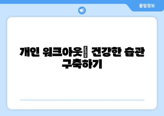 개인 워크아웃| 건강한 습관 구축하기