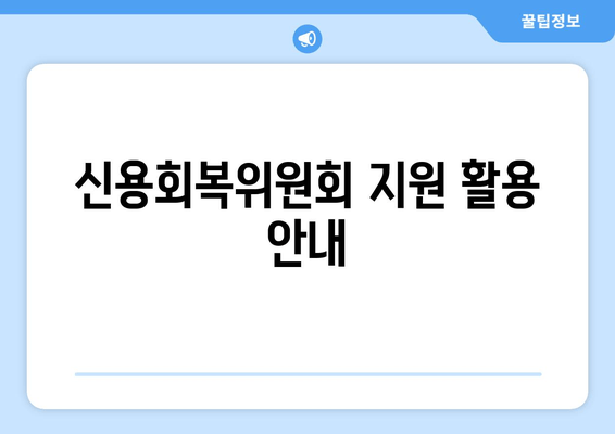 신용회복위원회 지원 활용 안내