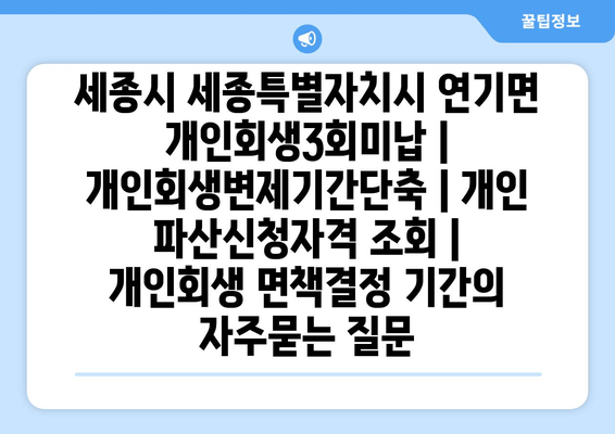 세종시 세종특별자치시 연기면 개인회생3회미납 | 개인회생변제기간단축 | 개인 파산신청자격 조회 | 개인회생 면책결정 기간