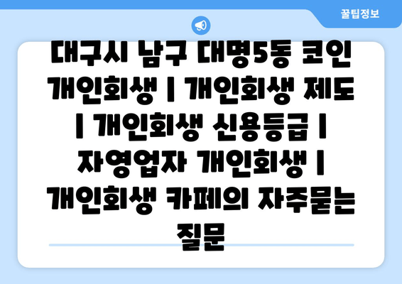 대구시 남구 대명5동 코인 개인회생 | 개인회생 제도 | 개인회생 신용등급 | 자영업자 개인회생 | 개인회생 카페