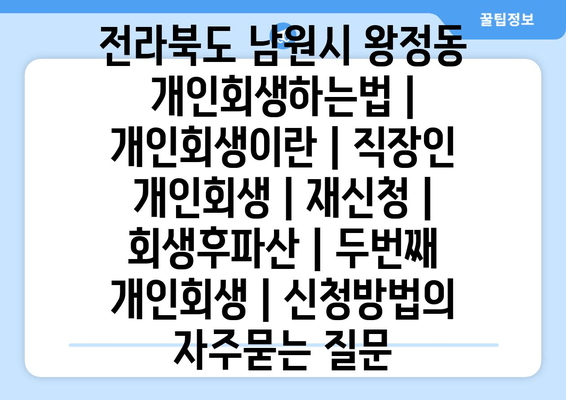 전라북도 남원시 왕정동 개인회생하는법 | 개인회생이란 | 직장인 개인회생 | 재신청 | 회생후파산 | 두번째 개인회생 | 신청방법