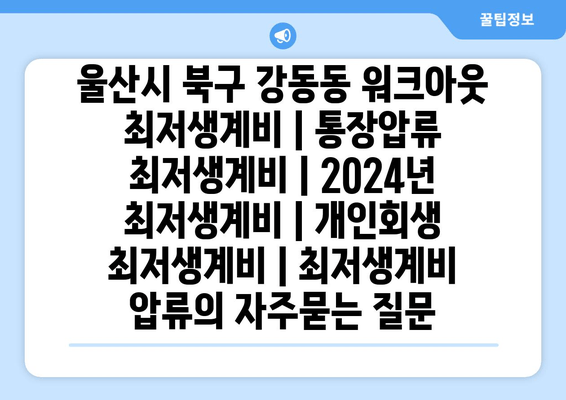 울산시 북구 강동동 워크아웃 최저생계비 | 통장압류 최저생계비 | 2024년 최저생계비 | 개인회생 최저생계비 | 최저생계비 압류