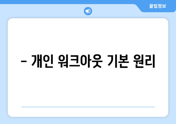 - 개인 워크아웃 기본 원리