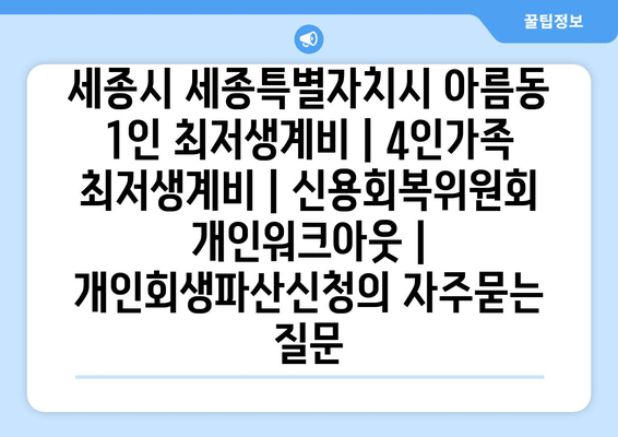 세종시 세종특별자치시 아름동 1인 최저생계비 | 4인가족 최저생계비 | 신용회복위원회 개인워크아웃 | 개인회생파산신청