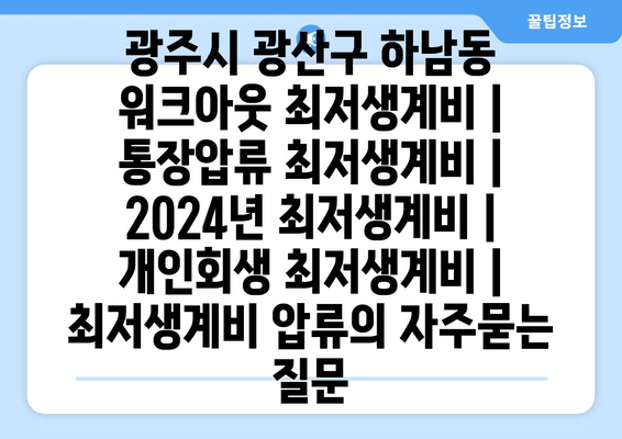 광주시 광산구 하남동 워크아웃 최저생계비 | 통장압류 최저생계비 | 2024년 최저생계비 | 개인회생 최저생계비 | 최저생계비 압류