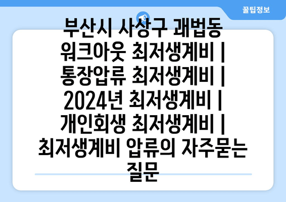 부산시 사상구 괘법동 워크아웃 최저생계비 | 통장압류 최저생계비 | 2024년 최저생계비 | 개인회생 최저생계비 | 최저생계비 압류