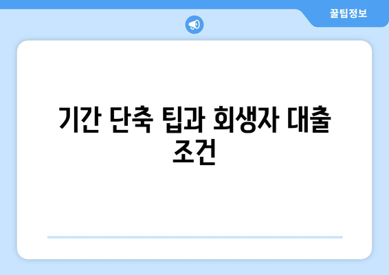 기간 단축 팁과 회생자 대출 조건