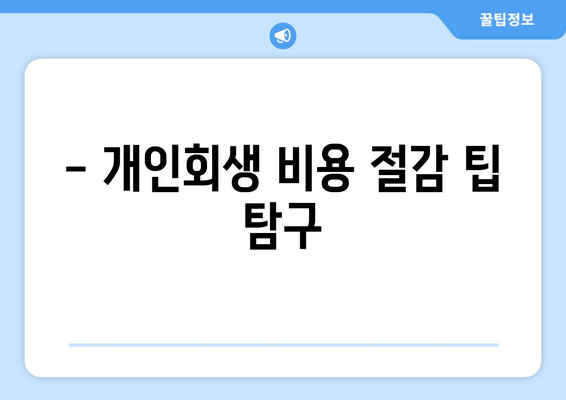 - 개인회생 비용 절감 팁 탐구