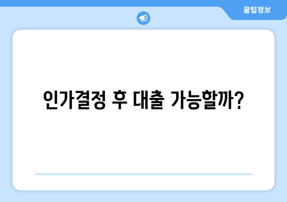 인가결정 후 대출 가능할까?