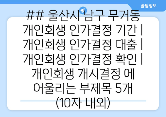 ## 울산시 남구 무거동 개인회생 인가결정 기간 | 개인회생 인가결정 대출 | 개인회생 인가결정 확인 | 개인회생 개시결정 에 어울리는 부제목 5개 (10자 내외)