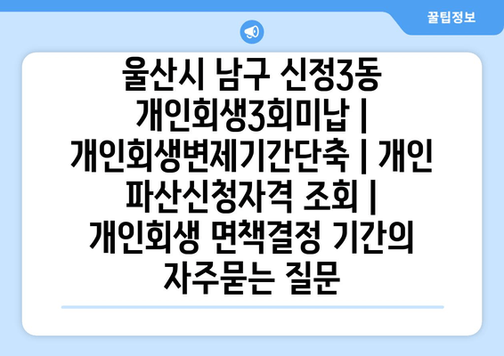 울산시 남구 신정3동 개인회생3회미납 | 개인회생변제기간단축 | 개인 파산신청자격 조회 | 개인회생 면책결정 기간