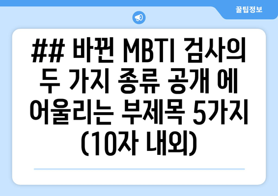 ## 바뀐 MBTI 검사의 두 가지 종류 공개 에 어울리는 부제목 5가지 (10자 내외)