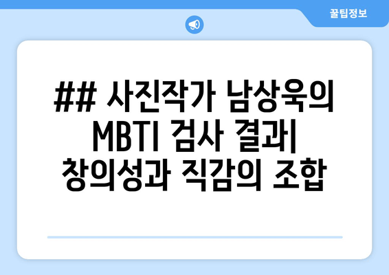 ## 사진작가 남상욱의 MBTI 검사 결과| 창의성과 직감의 조합