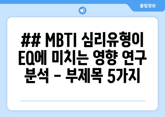 ## MBTI 심리유형이 EQ에 미치는 영향 연구 분석 - 부제목 5가지