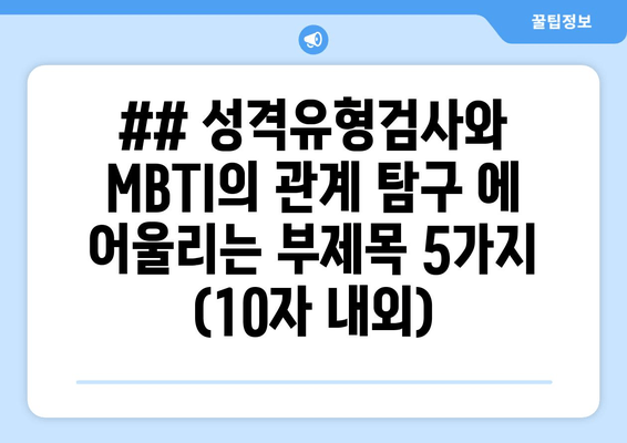 ## 성격유형검사와 MBTI의 관계 탐구 에 어울리는 부제목 5가지 (10자 내외)