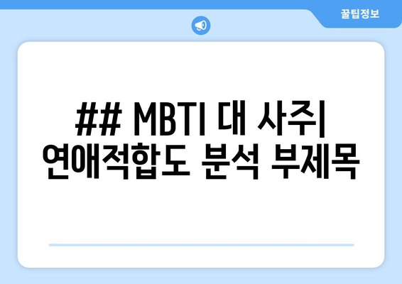 ## MBTI 대 사주| 연애적합도 분석 부제목