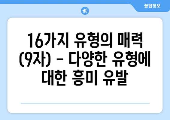 16가지 유형의 매력 (9자) - 다양한 유형에 대한 흥미 유발