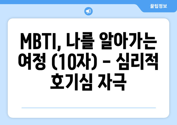 MBTI, 나를 알아가는 여정 (10자) - 심리적 호기심 자극