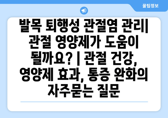 발목 퇴행성 관절염 관리| 관절 영양제가 도움이 될까요? | 관절 건강, 영양제 효과, 통증 완화