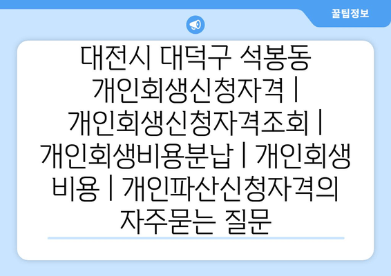 대전시 대덕구 석봉동 개인회생신청자격 | 개인회생신청자격조회 | 개인회생비용분납 | 개인회생 비용 | 개인파산신청자격