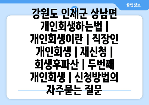 강원도 인제군 상남면 개인회생하는법 | 개인회생이란 | 직장인 개인회생 | 재신청 | 회생후파산 | 두번째 개인회생 | 신청방법