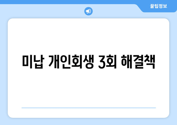 미납 개인회생 3회 해결책