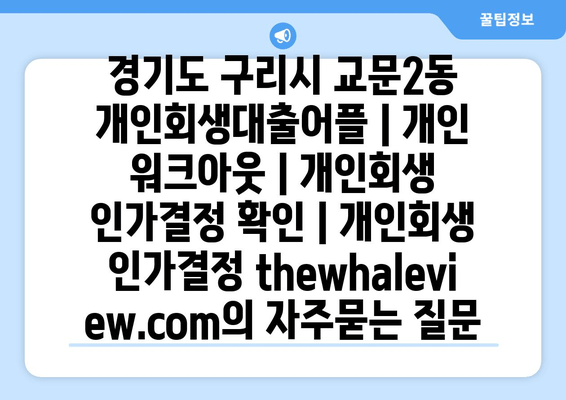 경기도 구리시 교문2동 개인회생대출어플 | 개인 워크아웃 | 개인회생 인가결정 확인 | 개인회생 인가결정 thewhaleview.com