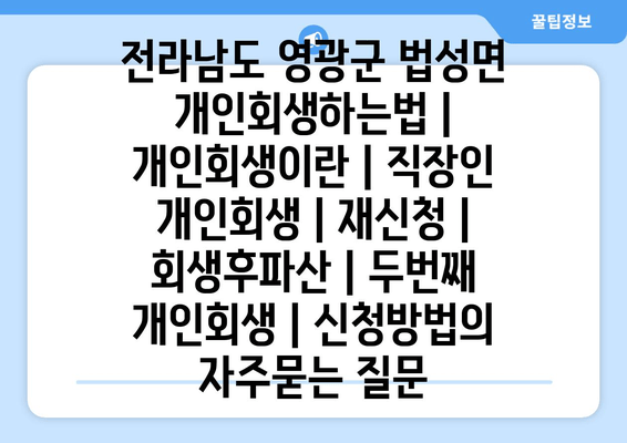 전라남도 영광군 법성면 개인회생하는법 | 개인회생이란 | 직장인 개인회생 | 재신청 | 회생후파산 | 두번째 개인회생 | 신청방법