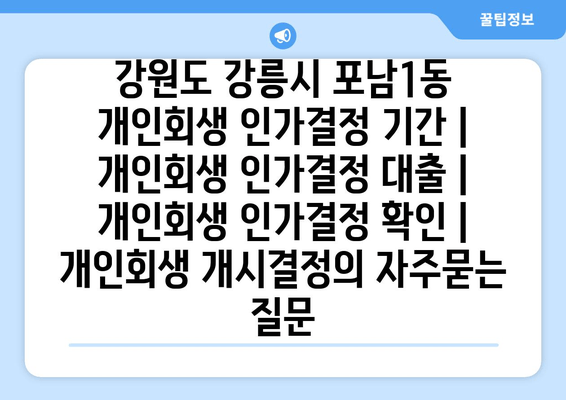 강원도 강릉시 포남1동 개인회생 인가결정 기간 | 개인회생 인가결정 대출 | 개인회생 인가결정 확인 | 개인회생 개시결정