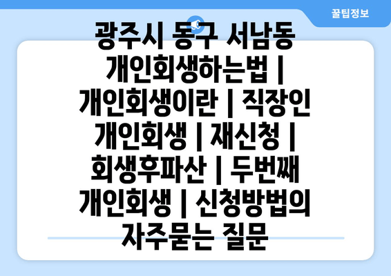 광주시 동구 서남동 개인회생하는법 | 개인회생이란 | 직장인 개인회생 | 재신청 | 회생후파산 | 두번째 개인회생 | 신청방법