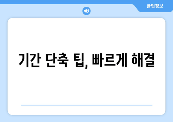 기간 단축 팁, 빠르게 해결