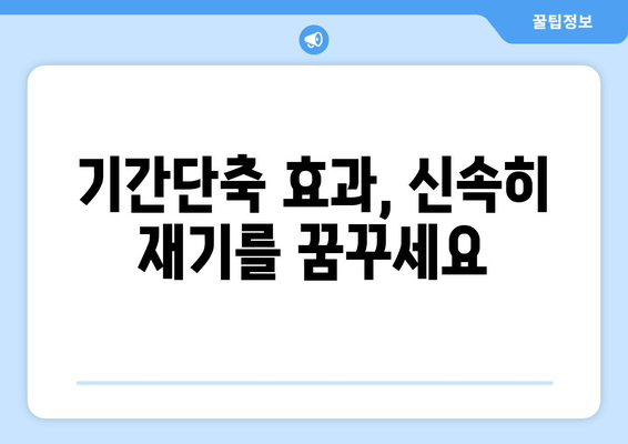 기간단축 효과, 신속히 재기를 꿈꾸세요