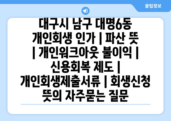 대구시 남구 대명6동 개인회생 인가 | 파산 뜻 | 개인워크아웃 불이익 | 신용회복 제도 | 개인회생제출서류 | 회생신청 뜻