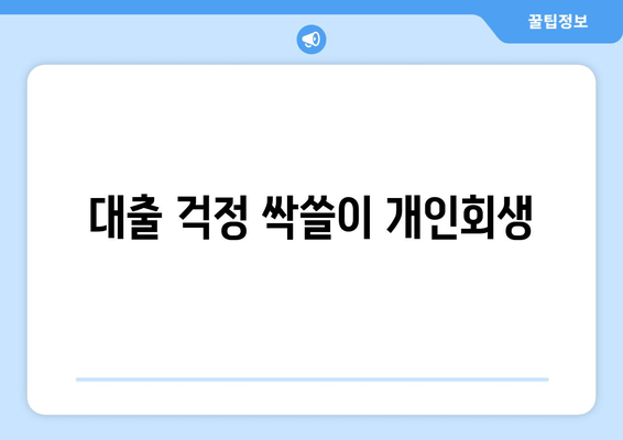 대출 걱정 싹쓸이 개인회생