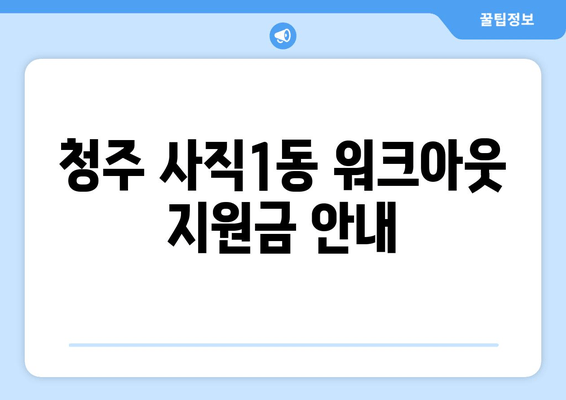 청주 사직1동 워크아웃 지원금 안내