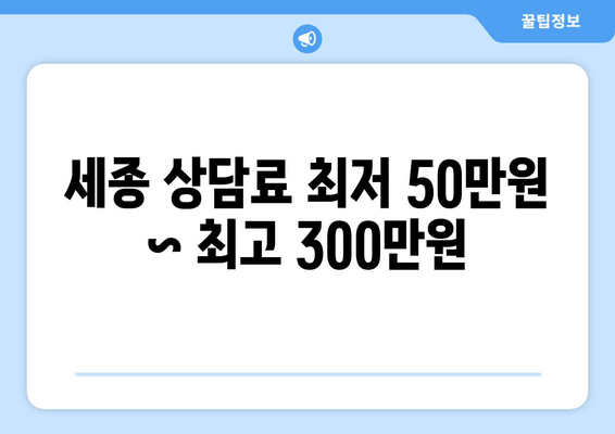 세종 상담료 최저 50만원 ~ 최고 300만원