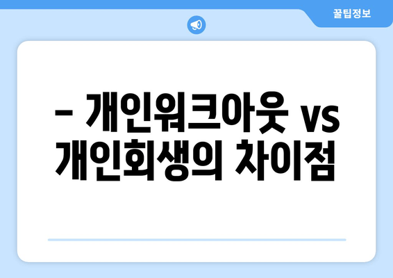 - 개인워크아웃 vs 개인회생의 차이점