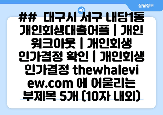 ##  대구시 서구 내당1동 개인회생대출어플 | 개인 워크아웃 | 개인회생 인가결정 확인 | 개인회생 인가결정 thewhaleview.com 에 어울리는 부제목 5개 (10자 내외)