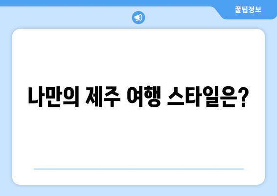 나만의 제주 여행 스타일은?