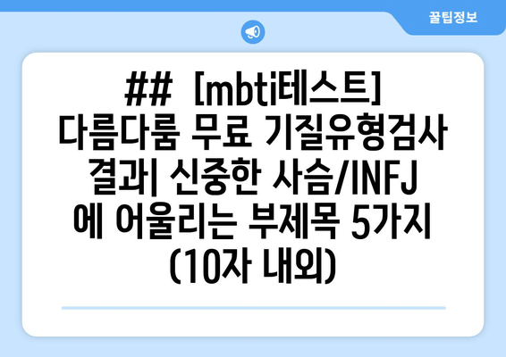 ##  [mbti테스트] 다름다룸 무료 기질유형검사 결과| 신중한 사슴/INFJ 에 어울리는 부제목 5가지 (10자 내외)