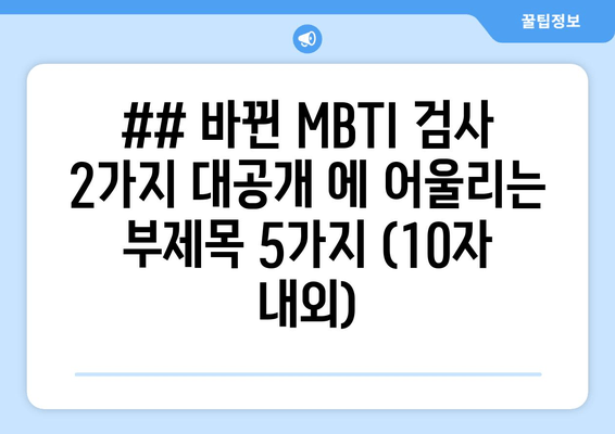 ## 바뀐 MBTI 검사 2가지 대공개 에 어울리는 부제목 5가지 (10자 내외)