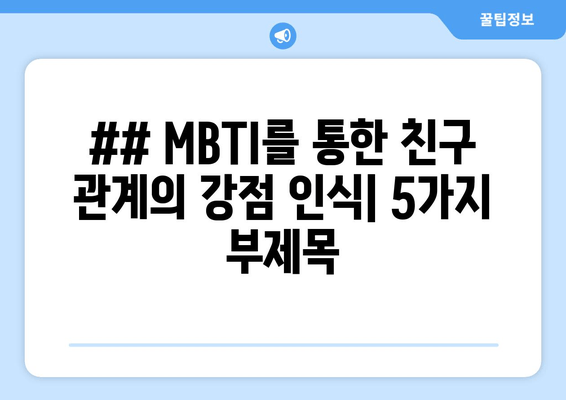 ## MBTI를 통한 친구 관계의 강점 인식| 5가지 부제목