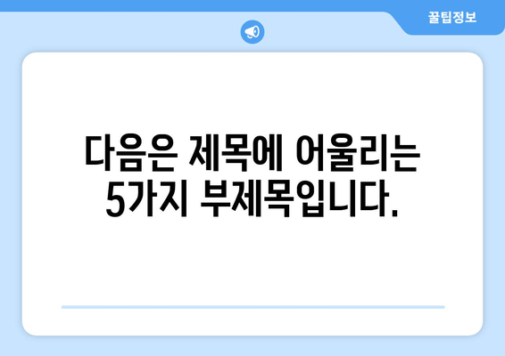 다음은 제목에 어울리는 5가지 부제목입니다.