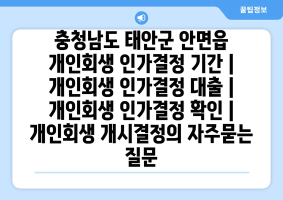 충청남도 태안군 안면읍 개인회생 인가결정 기간 | 개인회생 인가결정 대출 | 개인회생 인가결정 확인 | 개인회생 개시결정