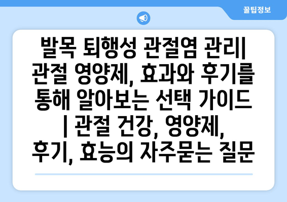 발목 퇴행성 관절염 관리| 관절 영양제, 효과와 후기를 통해 알아보는 선택 가이드 | 관절 건강, 영양제, 후기, 효능