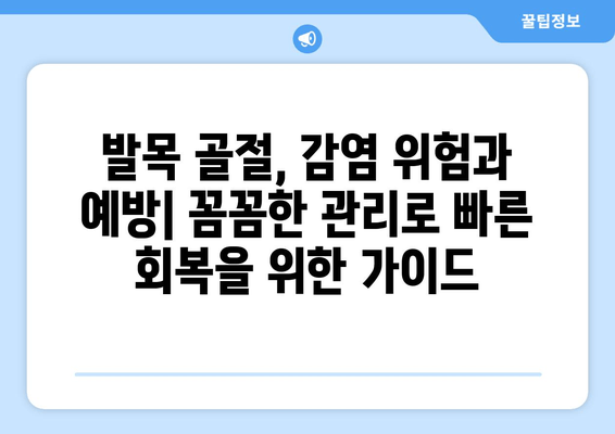 발목 골절, 감염 위험과 예방|  꼼꼼한 관리로 빠른 회복을 위한 가이드 | 골절, 감염, 관리, 회복, 예방