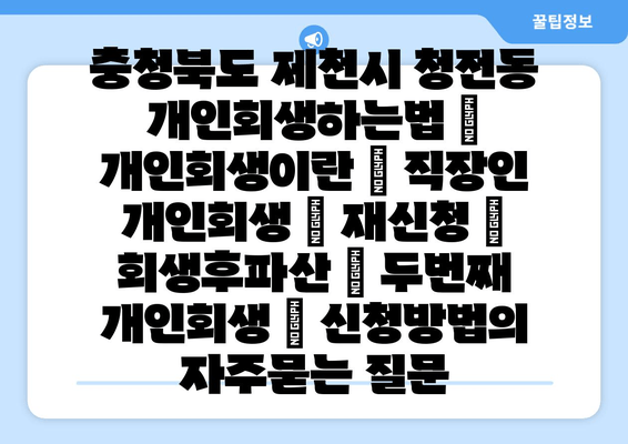 충청북도 제천시 청전동 개인회생하는법 | 개인회생이란 | 직장인 개인회생 | 재신청 | 회생후파산 | 두번째 개인회생 | 신청방법