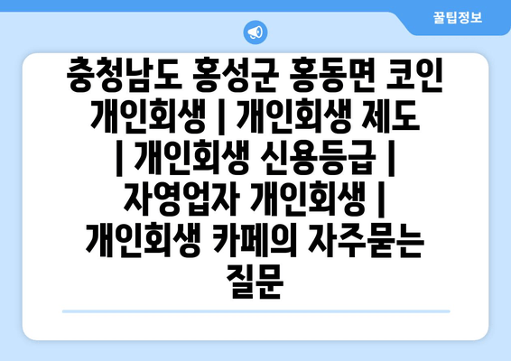 충청남도 홍성군 홍동면 코인 개인회생 | 개인회생 제도 | 개인회생 신용등급 | 자영업자 개인회생 | 개인회생 카페